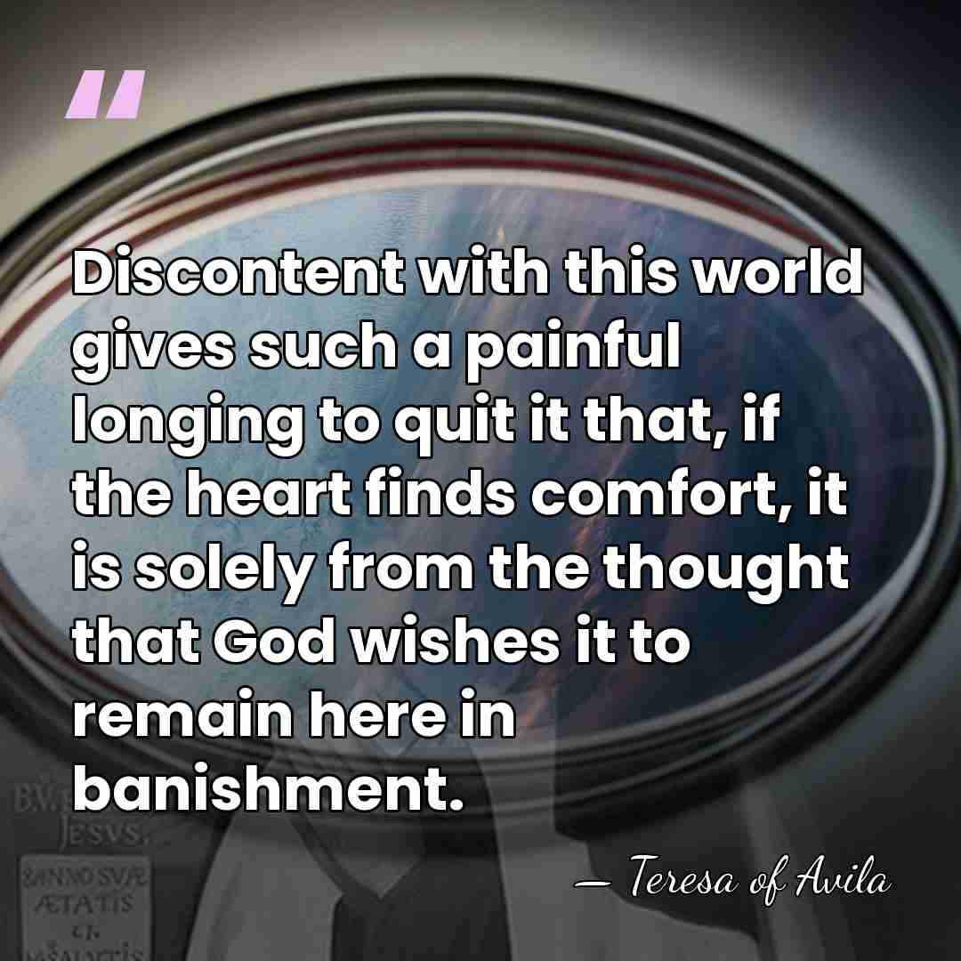 Discontent with this world gives such a painful longing to quit it&hellip; - Teresa of Avila