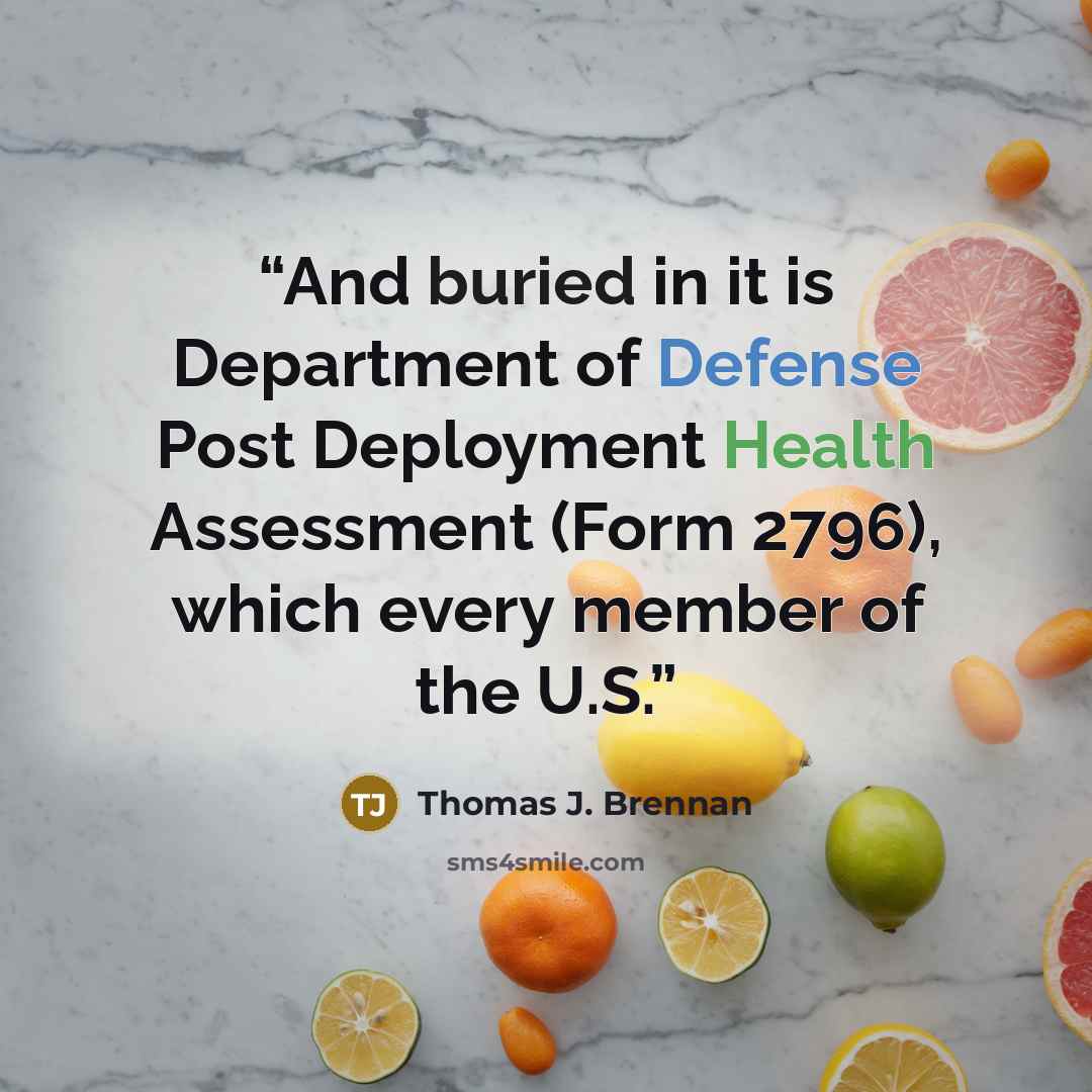 “And buried in it is Department of Defense Post Deployment Health Assessment (Form 2796), which every member of the U.S.” quote by Thomas J. Brennan