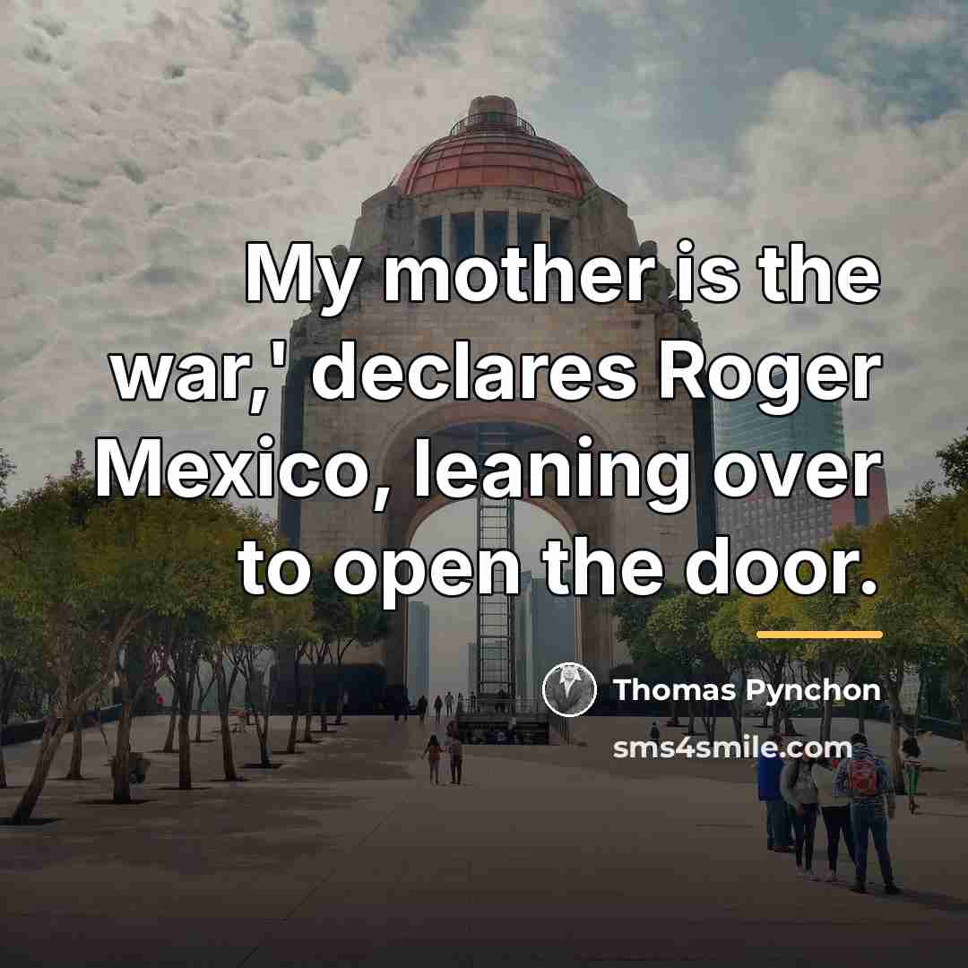 “My mother is the war,' declares Roger Mexico, leaning over…” quote by Thomas Pynchon