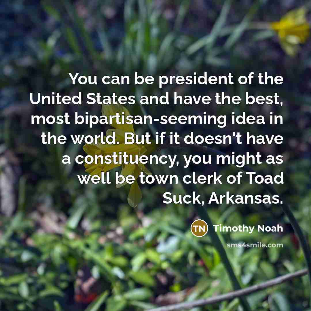 “You can be president of the United States and have…” quote by Timothy Noah