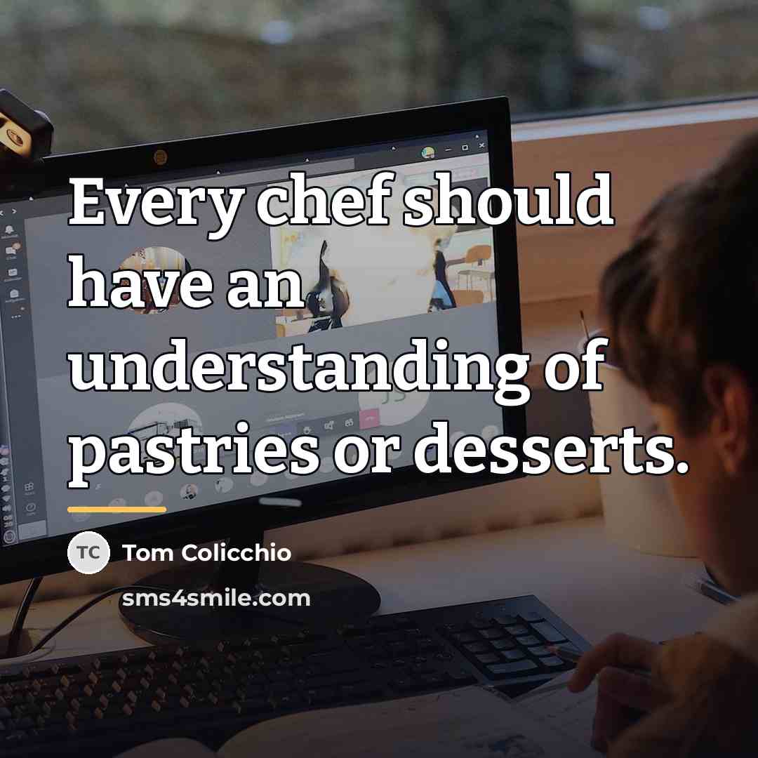 “Every chef should have an understanding of pastries or desserts.…” quote by Tom Colicchio
