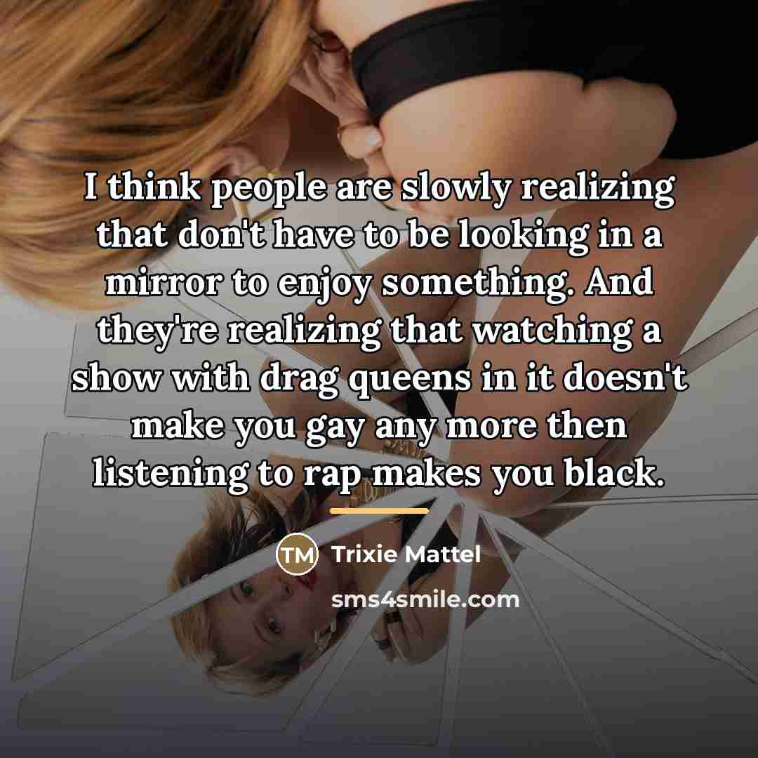 “I think people are slowly realizing that don't have to…” quote by Trixie Mattel