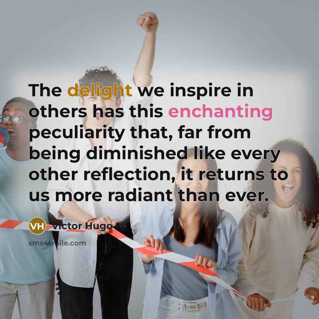 “The delight we inspire in others has this enchanting peculiarity…” quote by Victor Hugo