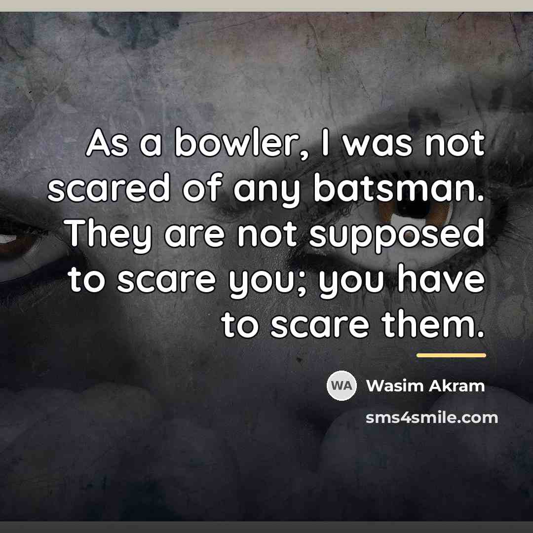 “As a bowler, I was not scared of any batsman.…” quote by Wasim Akram