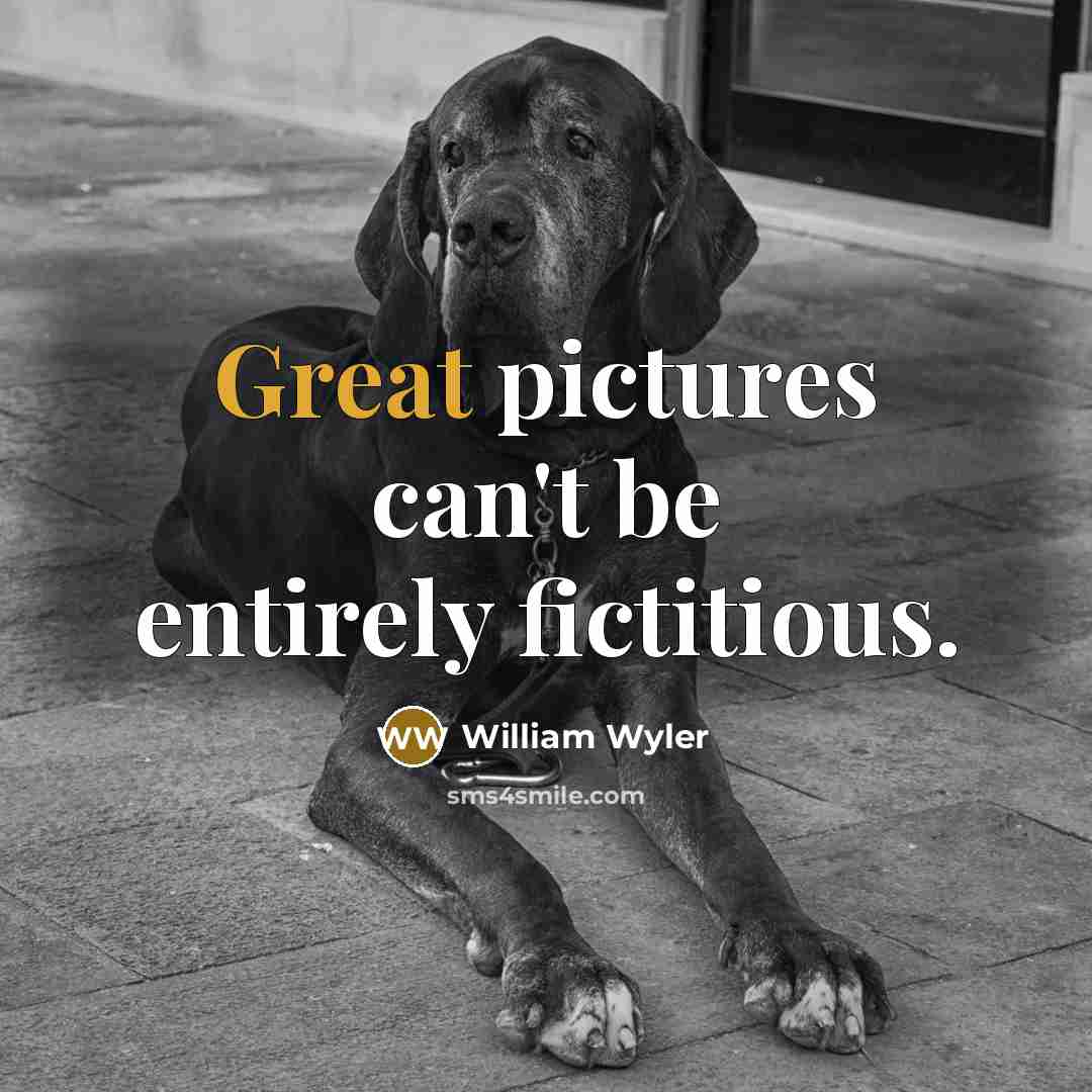 “Great pictures can't be entirely fictitious.…” quote by William Wyler