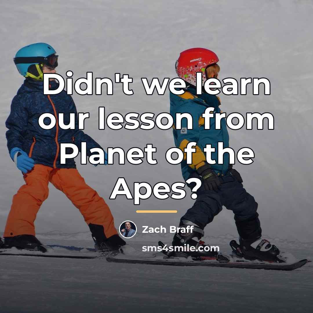 “Didn't we learn our lesson from Planet of the Apes?…” quote by Zach Braff