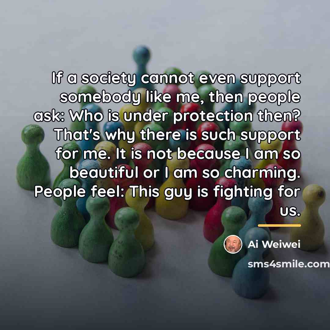 “If a society cannot even support somebody like me, then…” quote by Ai Weiwei