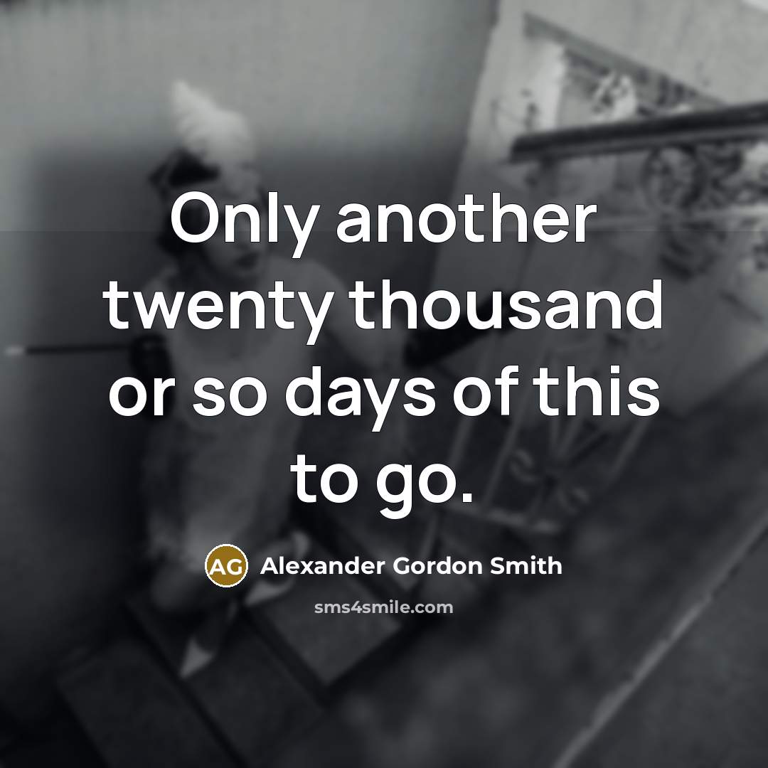 “Only another twenty thousand or so days of this to go.” quote by Alexander Gordon Smith