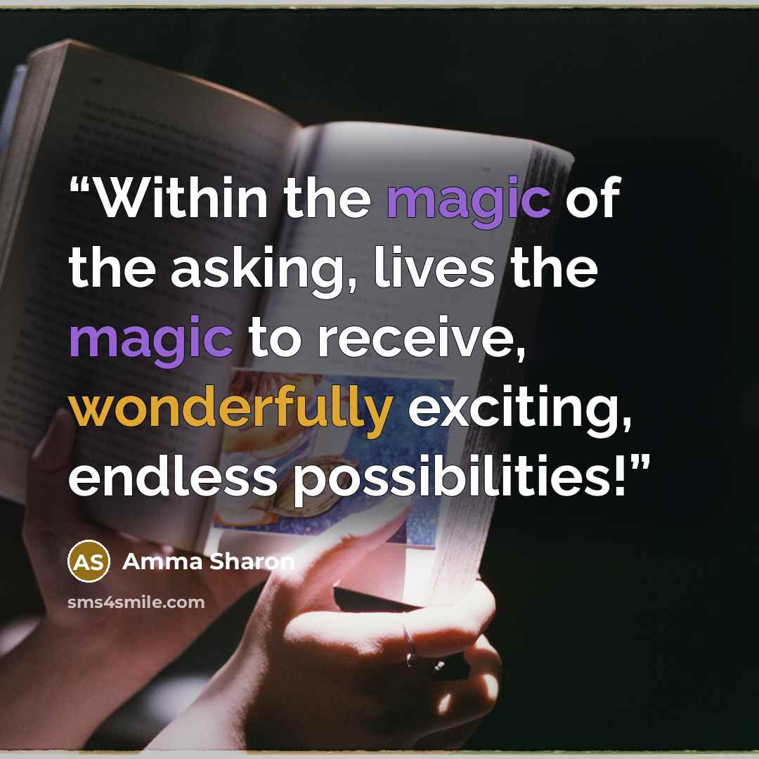 “Within the magic of the asking, lives the magic to receive, wonderfully exciting, endless possibilities!” quote by Amma Sharon