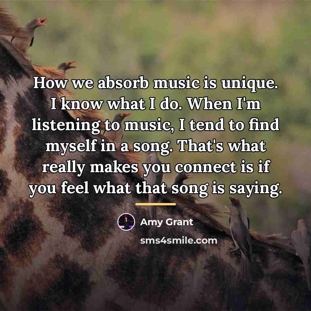 “How we absorb music is unique. I know what I…” quote by Amy Grant