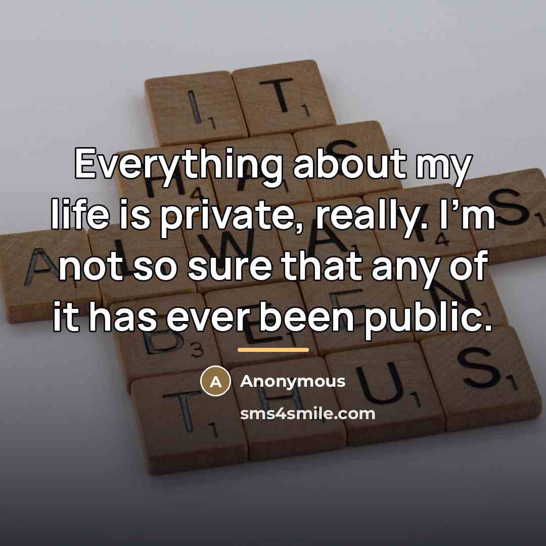 “Everything about my life is private, really. I'm not so…” quote by Anonymous