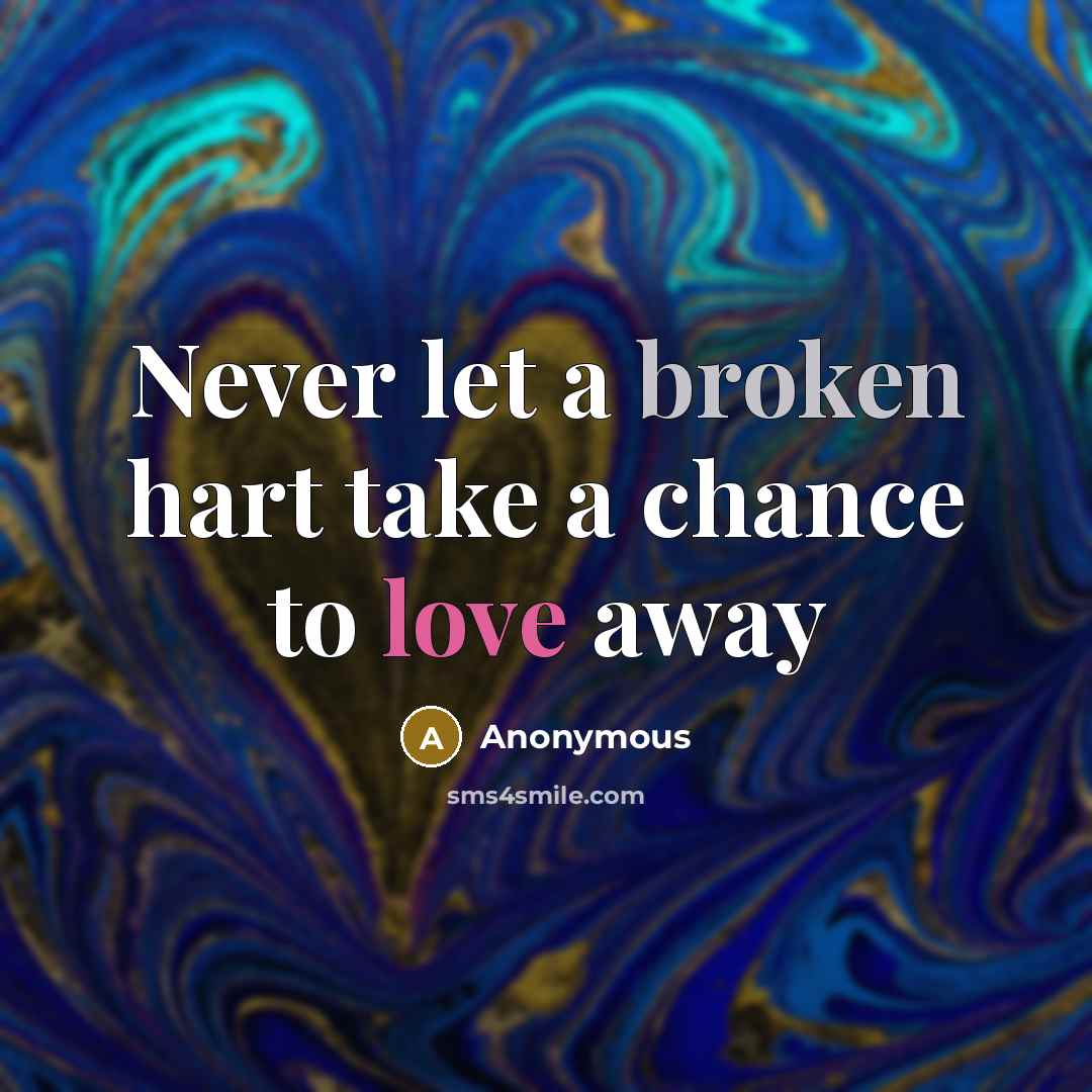 “Never let a broken hart take a chance to love away” quote by Anonymous