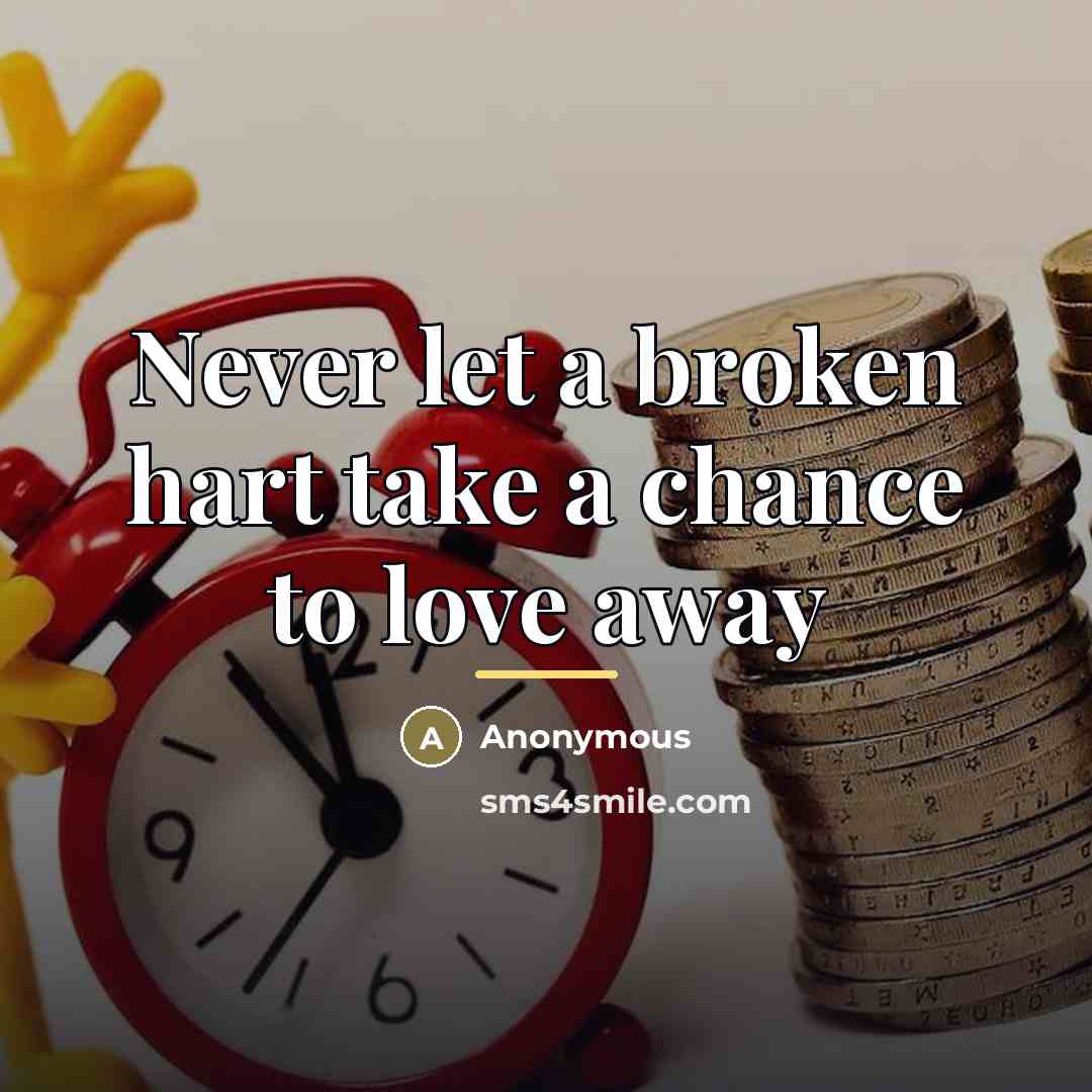 “Never let a broken hart take a chance to love…” quote by Anonymous