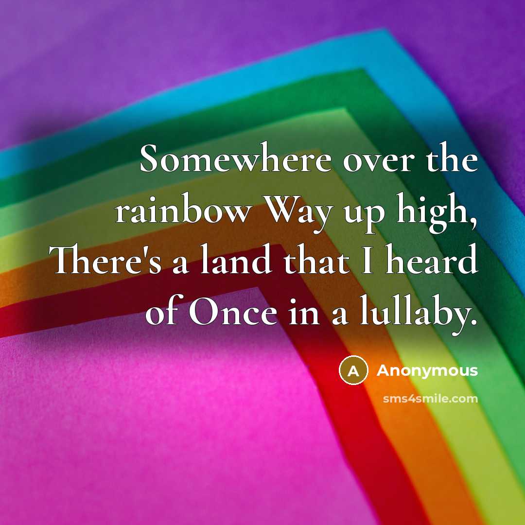 “Somewhere over the rainbow Way up high, There's a land that I heard of Once in a lullaby.” quote by Anonymous