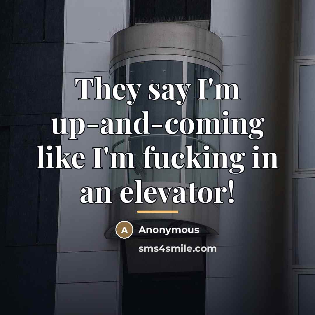 “They say I'm up-and-coming like I'm fucking in an elevator!…” quote by Anonymous
