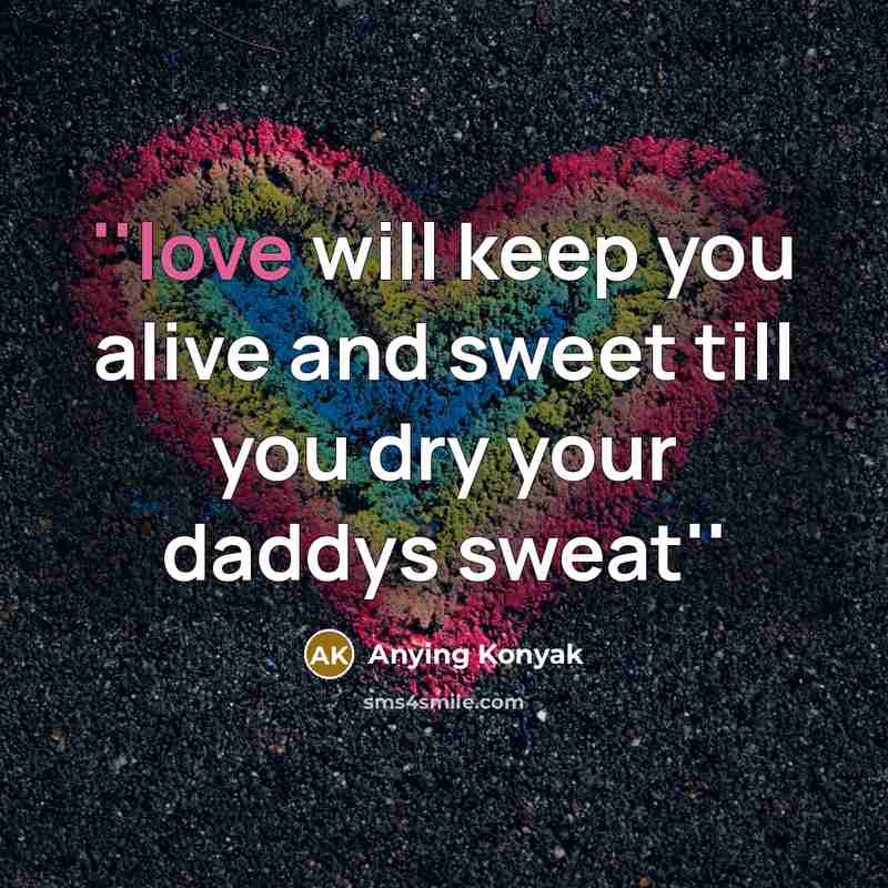 “''love will keep you alive and sweet till you dry…” quote by Anying Konyak