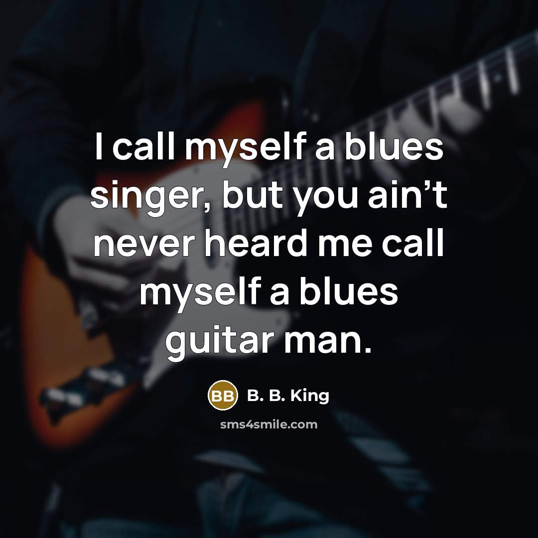 “I call myself a blues singer, but you ain't never heard me call myself a blues guitar man.” quote by B. B. King