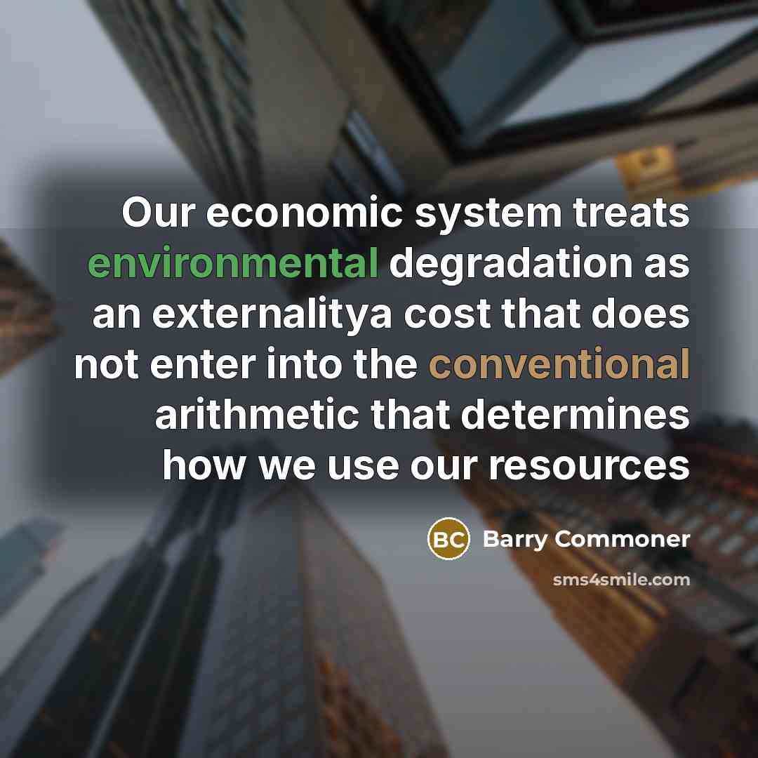 “Our economic system treats environmental degradation as an externalitya cost…” quote by Barry Commoner