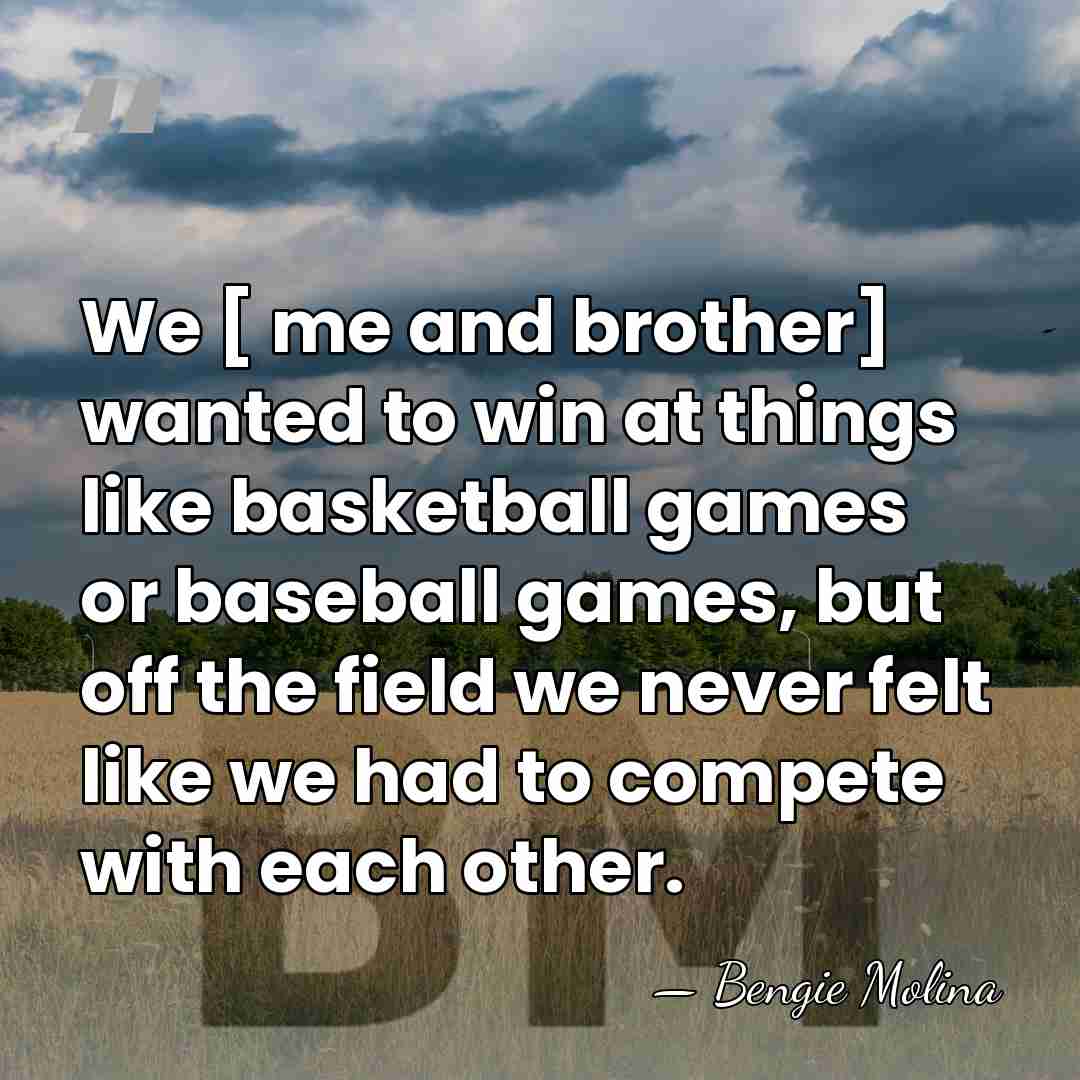 We [ me and brother] wanted to win at things like basketball&hellip; - Bengie Molina
