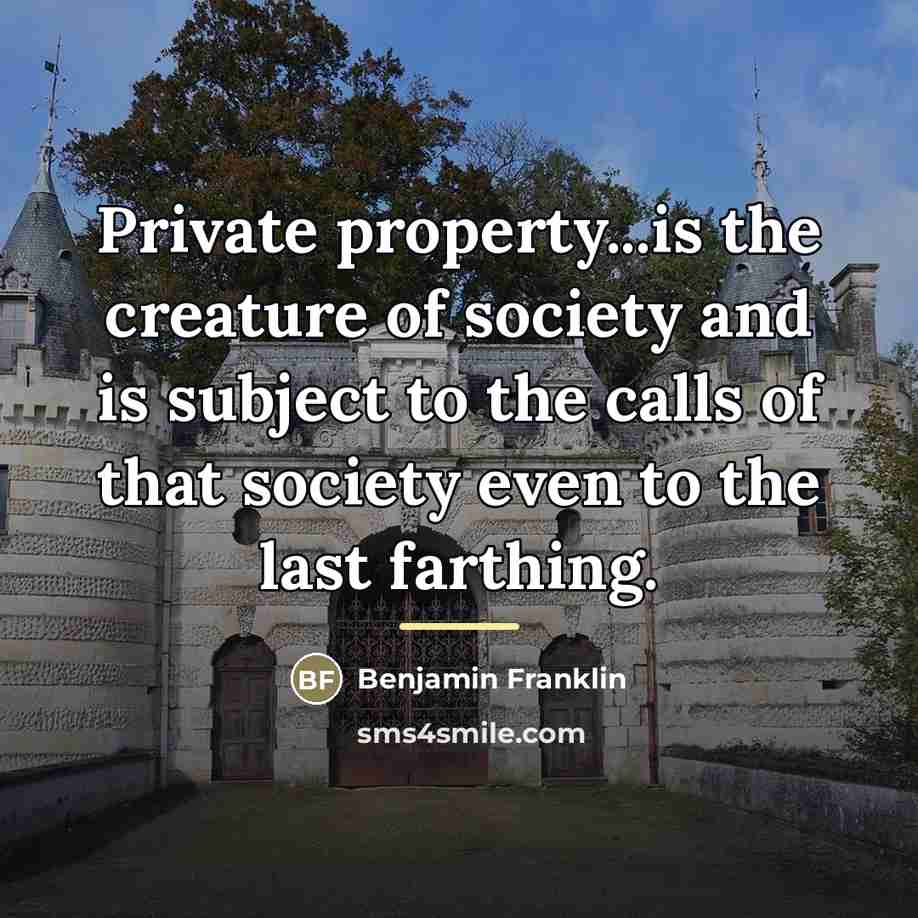 “Private property...is the creature of society and is subject to…” quote by Benjamin Franklin