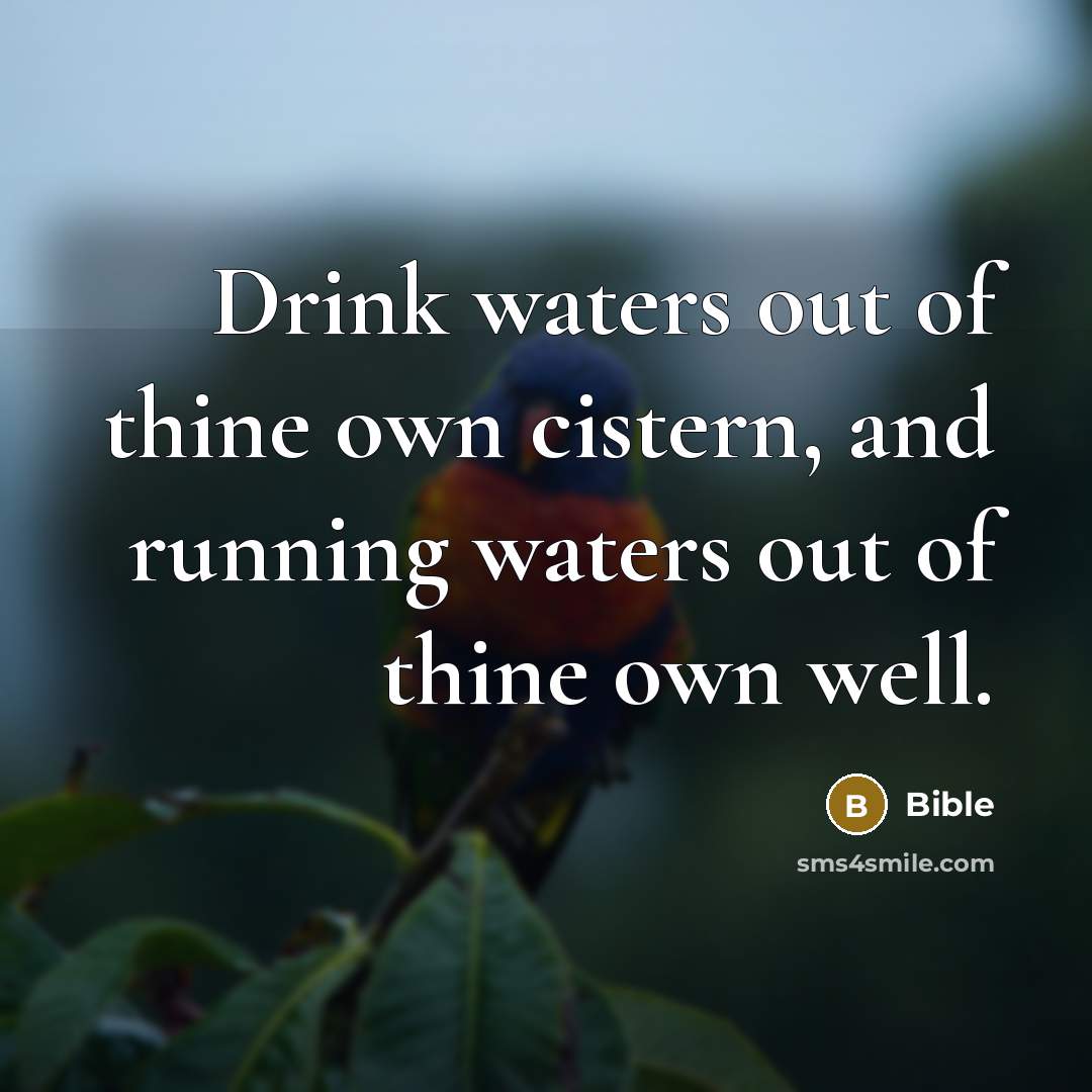 “Drink waters out of thine own cistern, and running waters…” quote by Bible