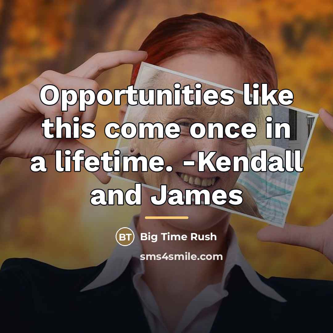 “Opportunities like this come once in a lifetime. -Kendall and…” quote by Big Time Rush