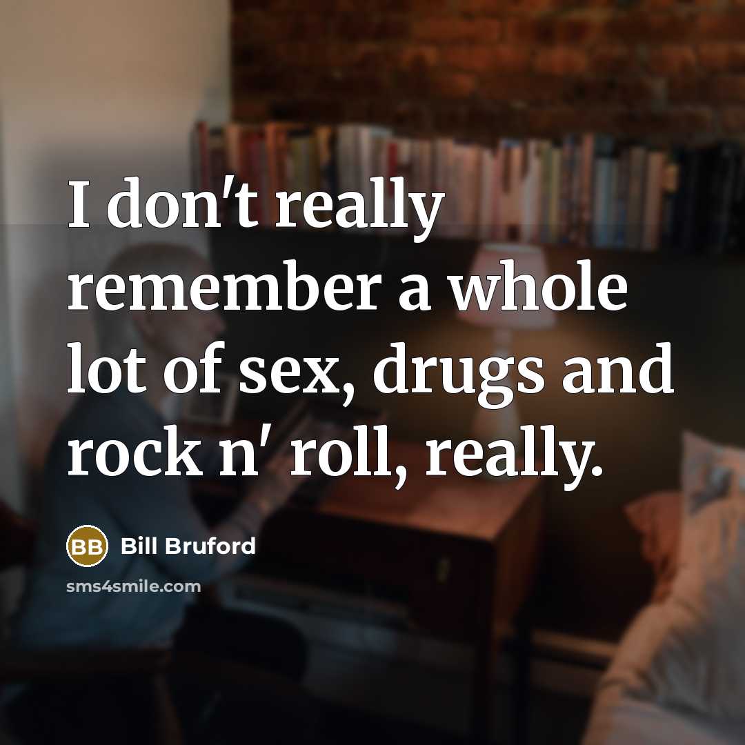 “I don't really remember a whole lot of sex, drugs…” quote by Bill Bruford