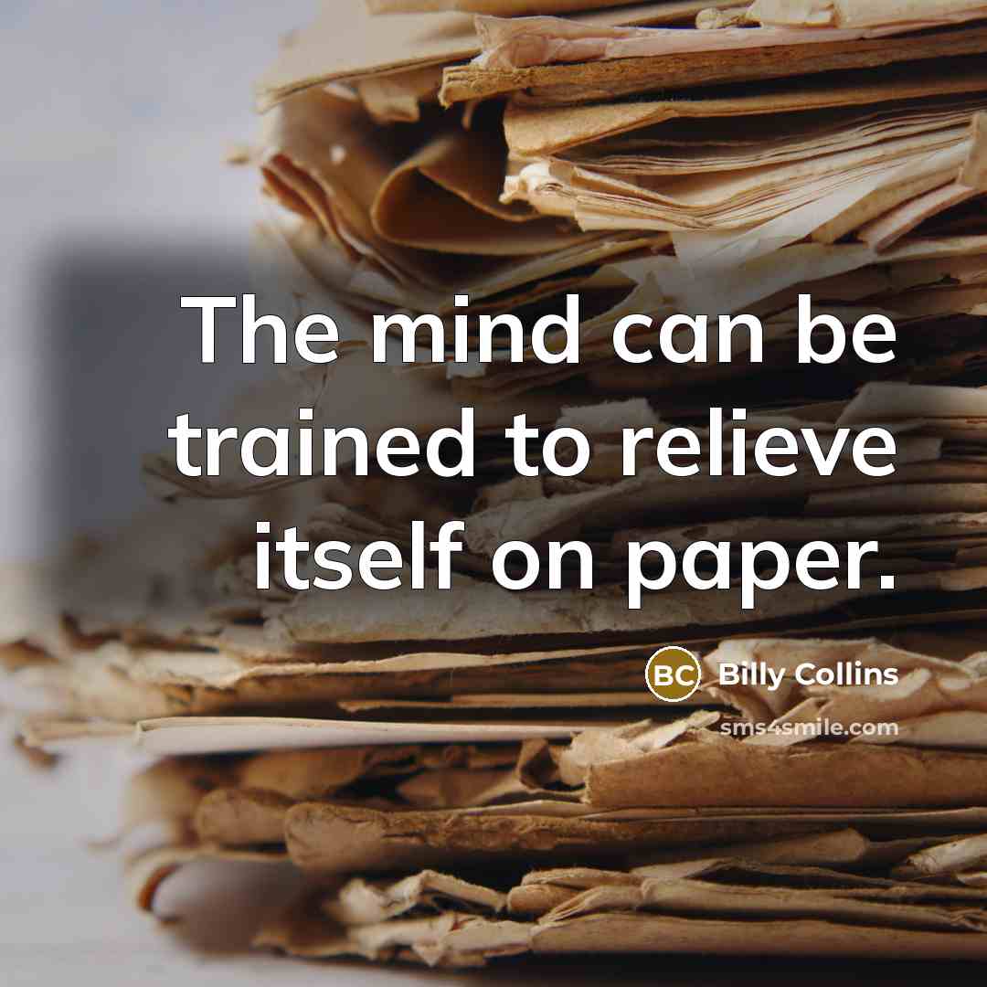 “The mind can be trained to relieve itself on paper.…” quote by Billy Collins