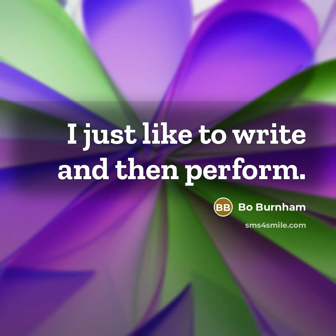 “I just like to write and then perform.…” quote by Bo Burnham
