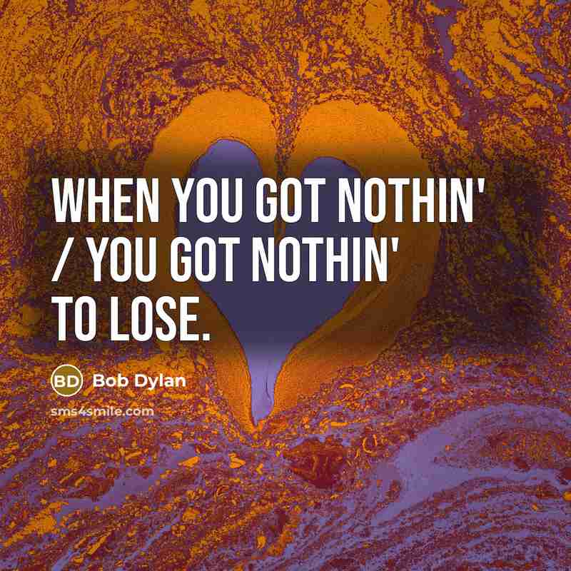 “When you got nothin' / You got nothin' to lose.…” quote by Bob Dylan