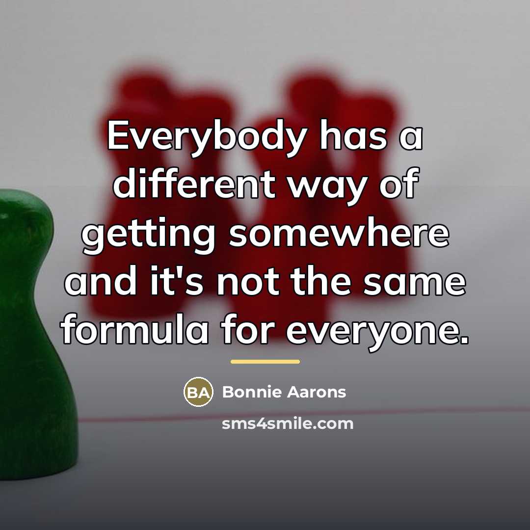 “Everybody has a different way of getting somewhere and it's…” quote by Bonnie Aarons