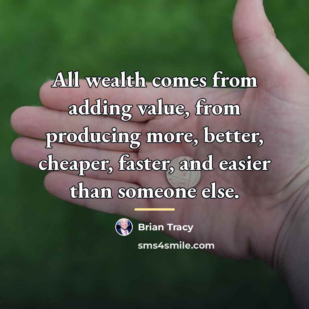 “All wealth comes from adding value, from producing more, better,…” quote by Brian Tracy