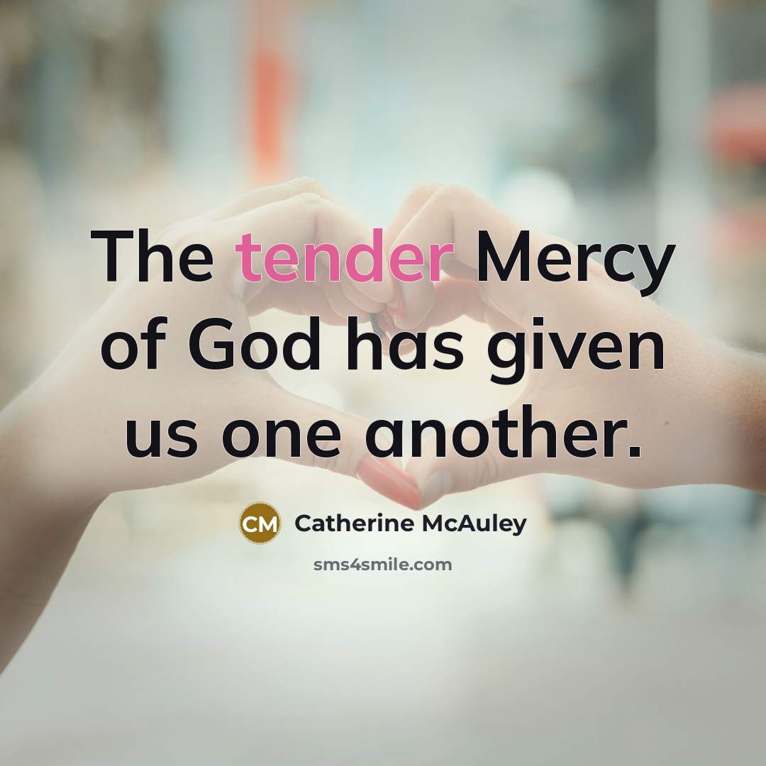 “The tender Mercy of God has given us one another.…” quote by Catherine McAuley