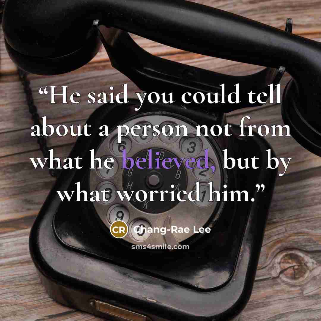 “He said you could tell about a person not from what he believed, but by what worried him.” quote by Chang-rae Lee