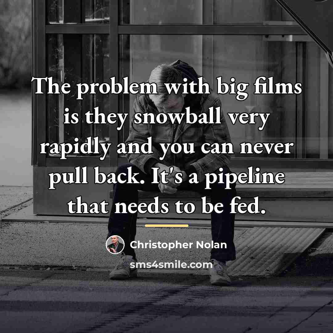 “The problem with big films is they snowball very rapidly…” quote by Christopher Nolan