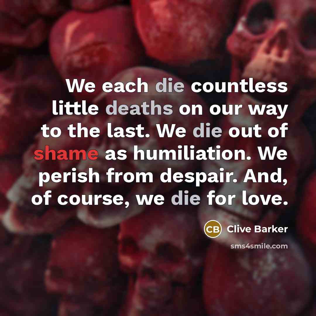 “We each die countless little deaths on our way to…” quote by Clive Barker