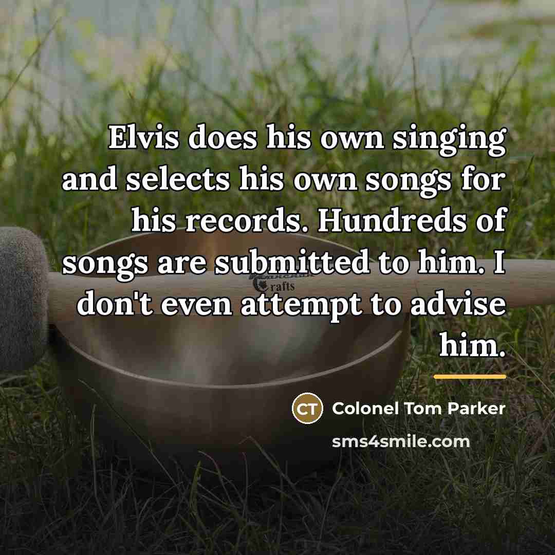 “Elvis does his own singing and selects his own songs…” quote by Colonel Tom Parker