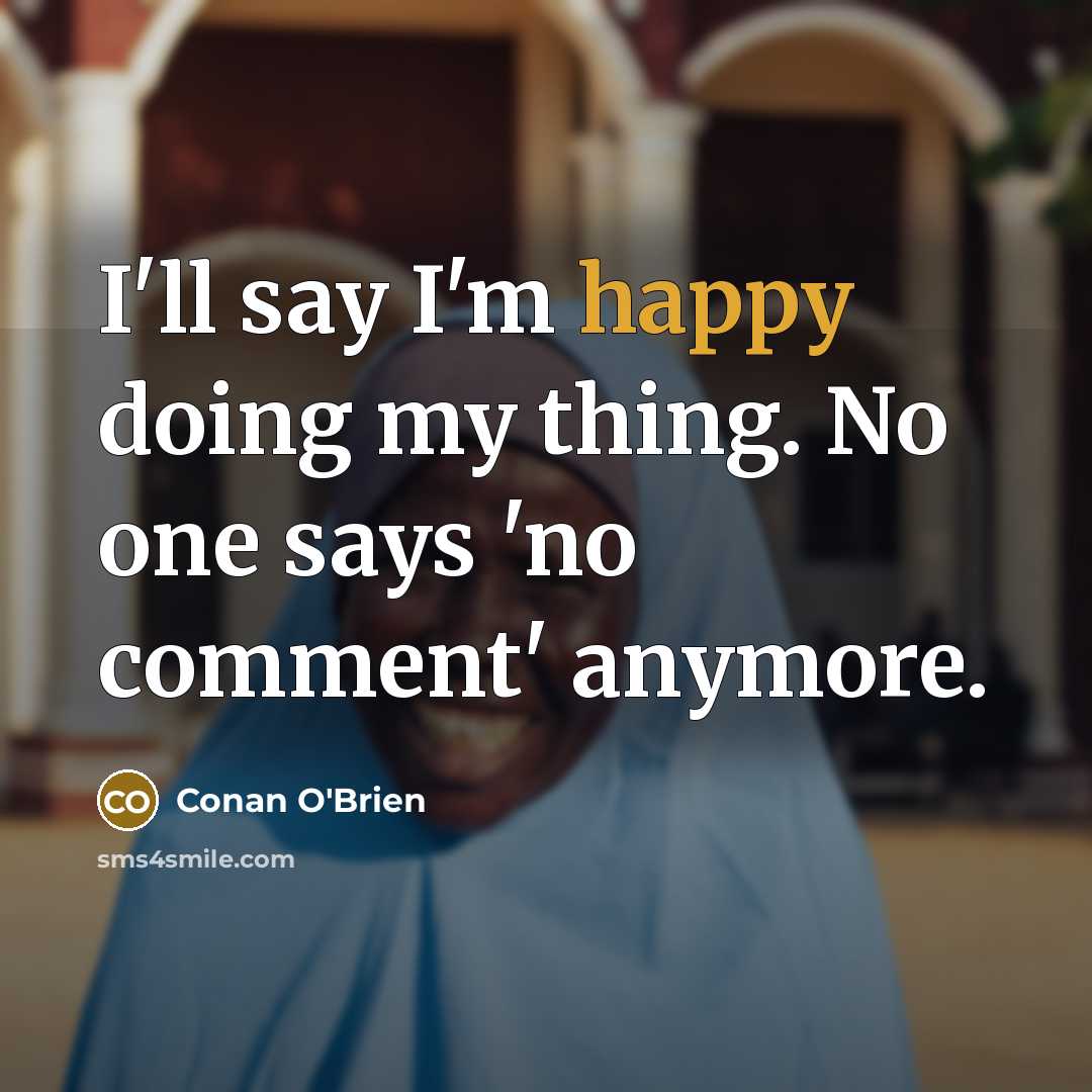 “I'll say I'm happy doing my thing. No one says…” quote by Conan O'Brien