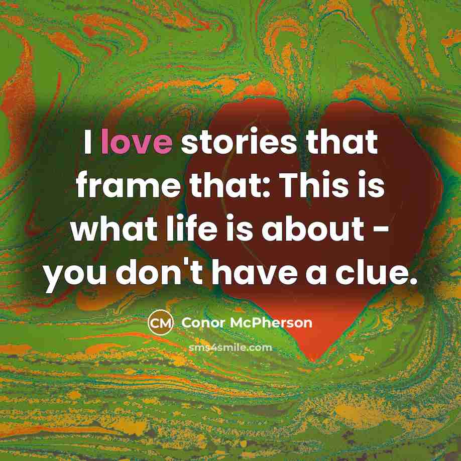 “I love stories that frame that: This is what life…” quote by Conor McPherson