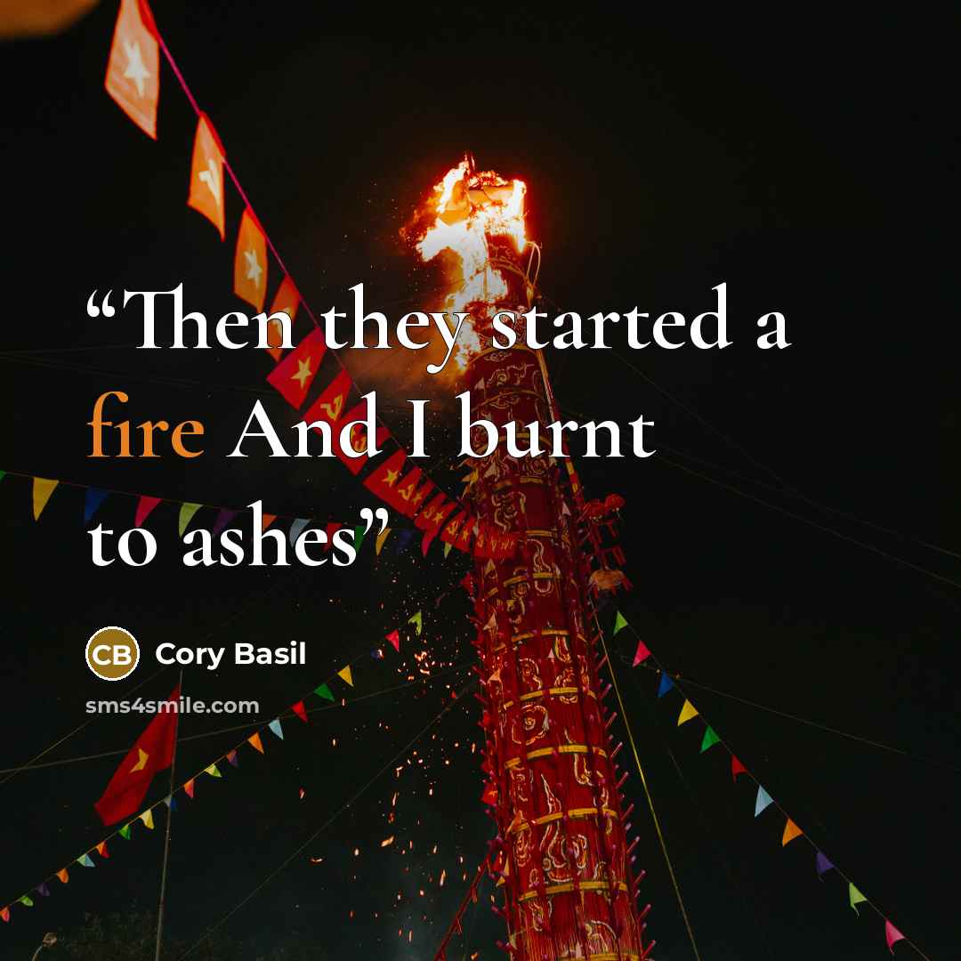 “Then they started a fire And I burnt to ashes” quote by Cory Basil