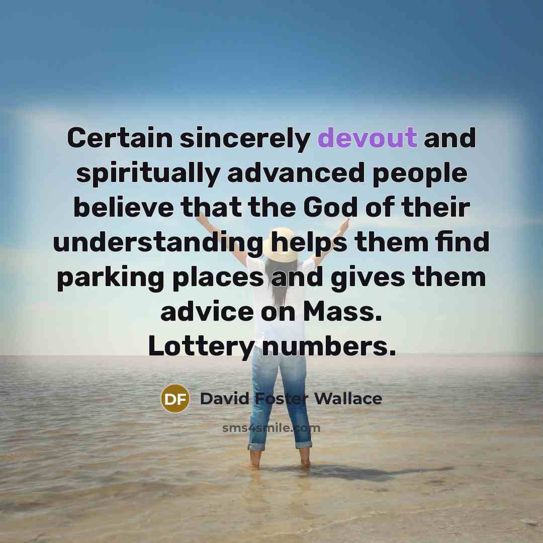 “Certain sincerely devout and spiritually advanced people believe that the…” quote by David Foster Wallace