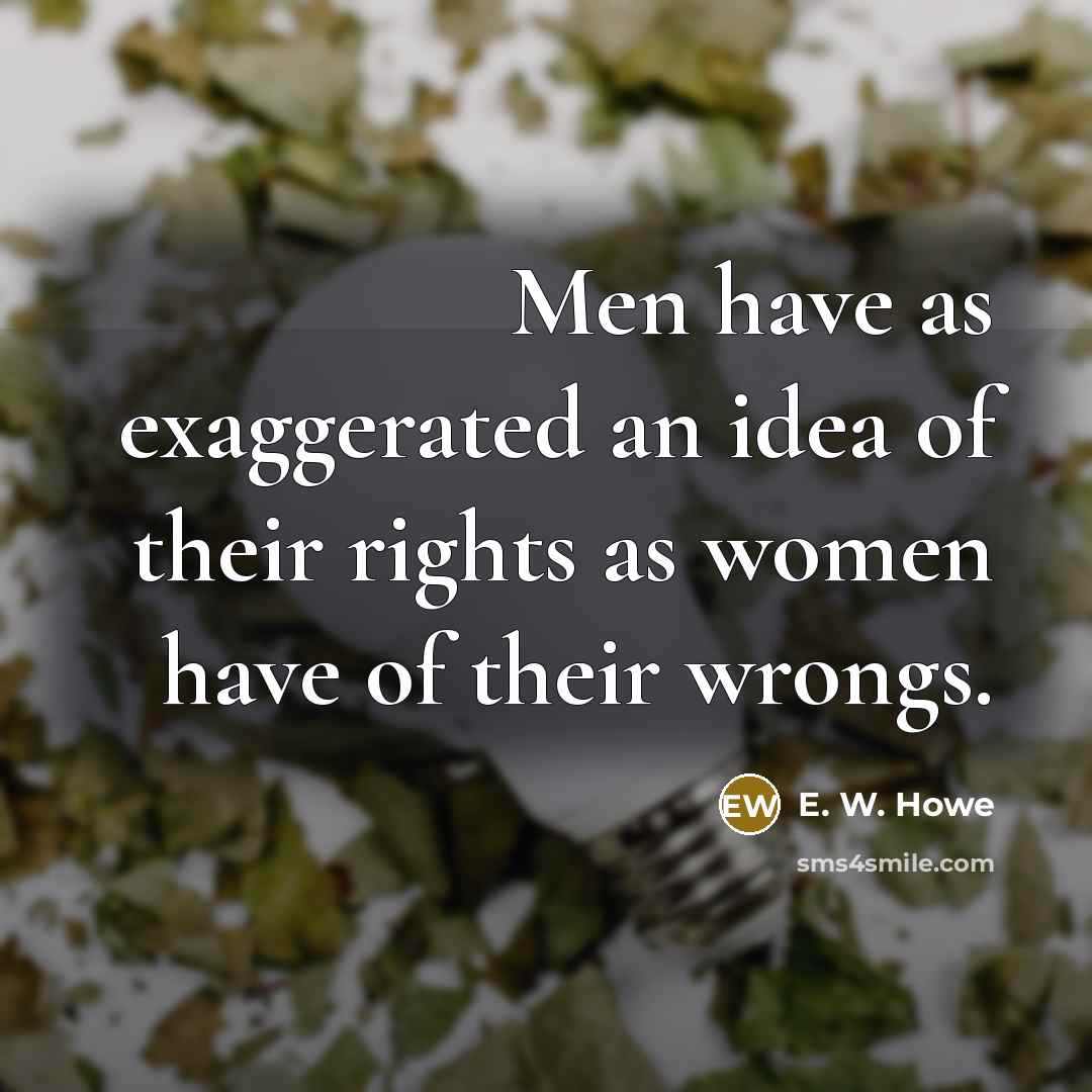 “Men have as exaggerated an idea of their rights as…” quote by E. W. Howe