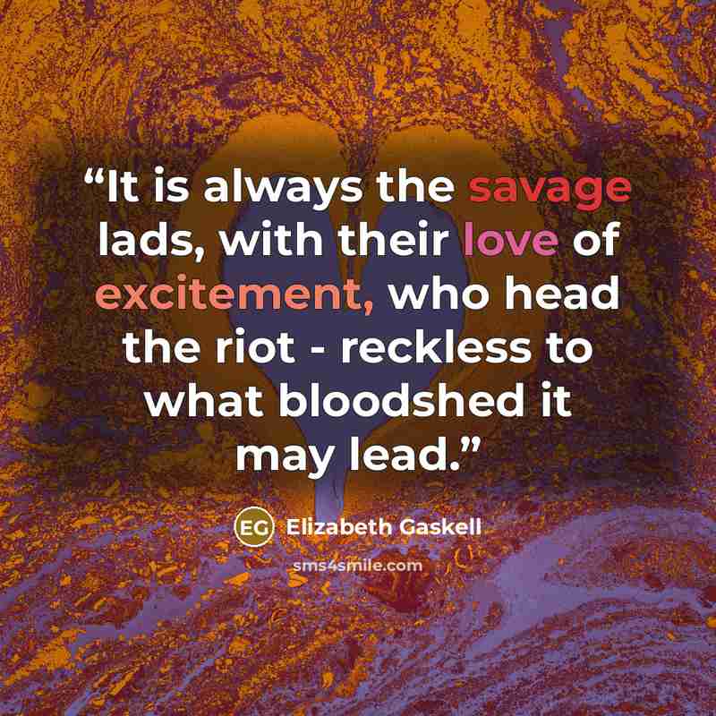 “It is always the savage lads, with their love of excitement, who head the riot - reckless to what bloodshed it may lead.” quote by Elizabeth Gaskell