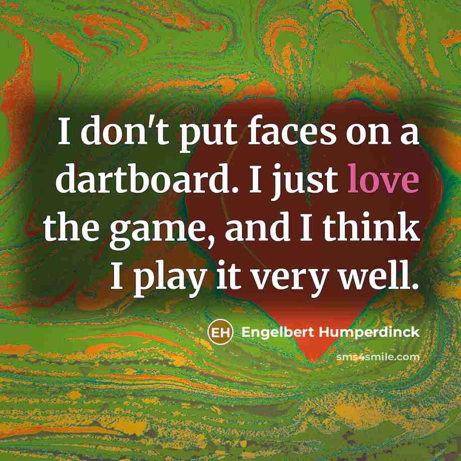 “I don't put faces on a dartboard. I just love…” quote by Engelbert Humperdinck