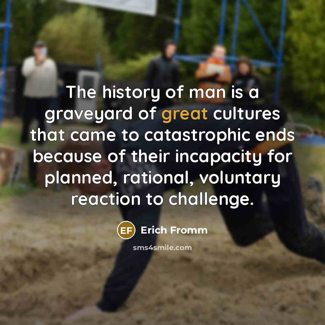 “The history of man is a graveyard of great cultures…” quote by Erich Fromm