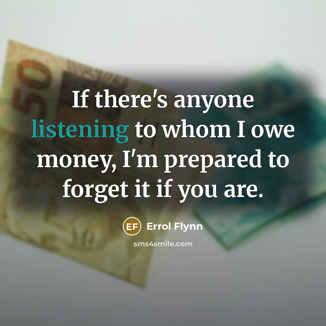 “If there's anyone listening to whom I owe money, I'm prepared to forget it if you are.” quote by Errol Flynn
