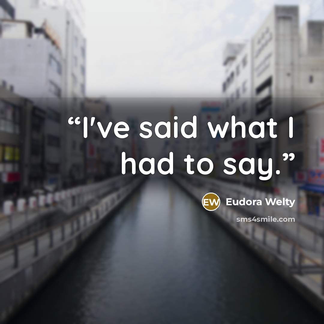 “I've said what I had to say.” quote by Eudora Welty