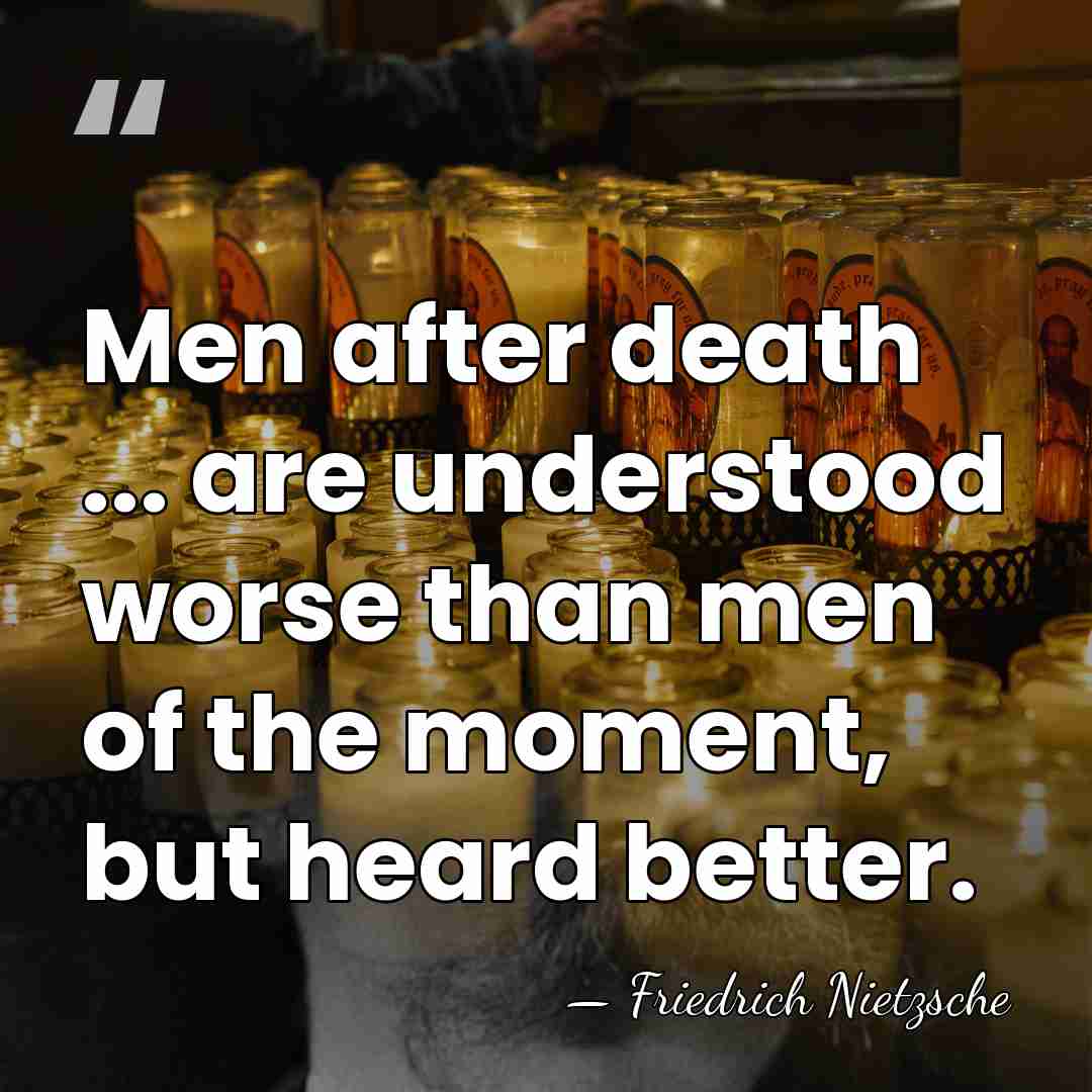 Men after death ... are understood worse than men of the moment,&hellip; - Friedrich Nietzsche