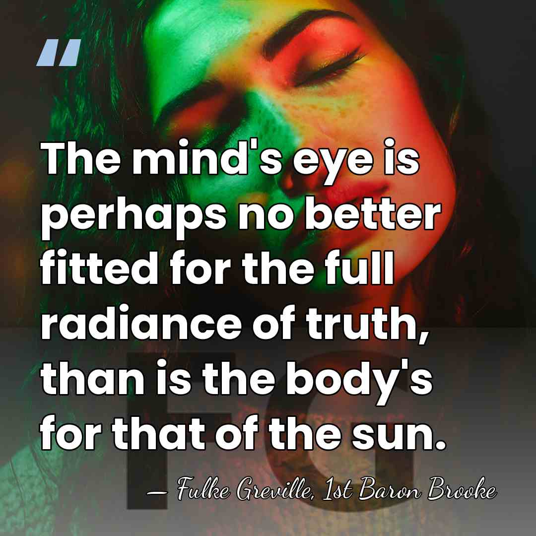 The mind's eye is perhaps no better fitted for the full radiance&hellip; - Fulke Greville, 1st Baron Brooke