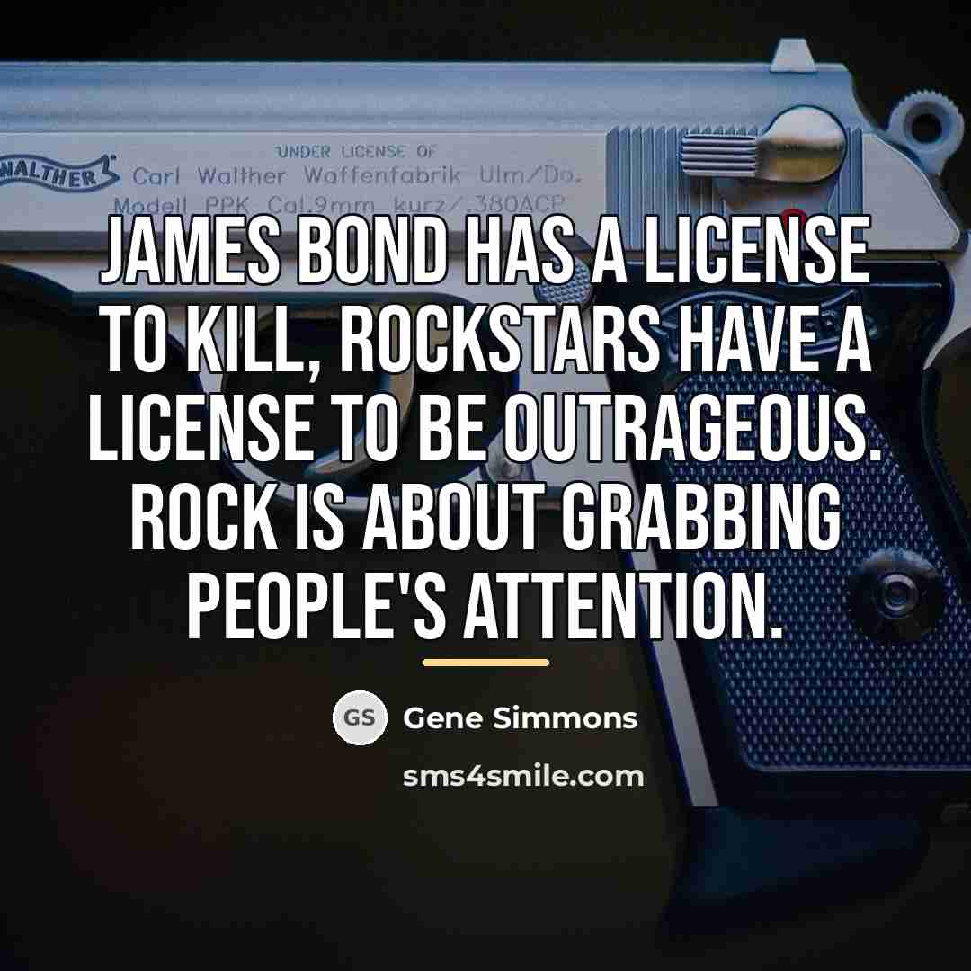“James Bond has a license to kill, rockstars have a…” quote by Gene Simmons